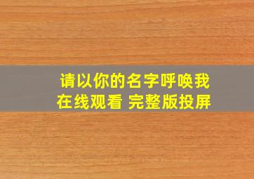 请以你的名字呼唤我在线观看 完整版投屏